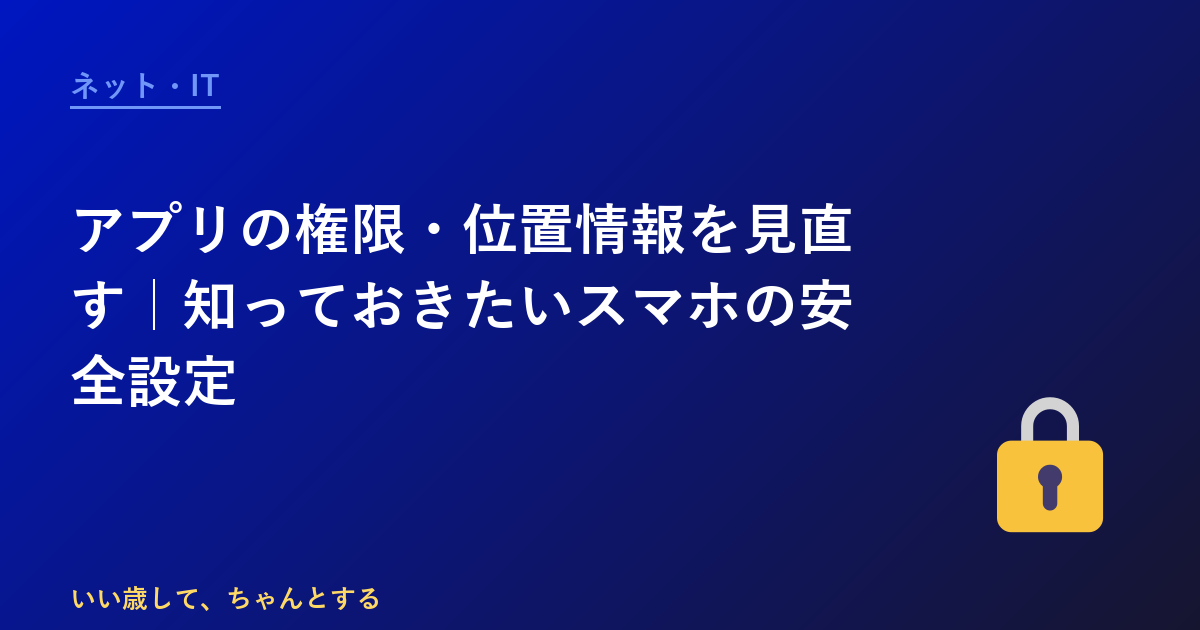 アプリの権限・位置情報を見直す｜知っておきたいスマホの安全設定