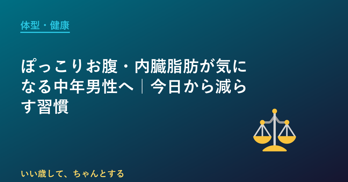 ぽっこりお腹・内臓脂肪が気になる中年男性へ｜今日から減らす習慣