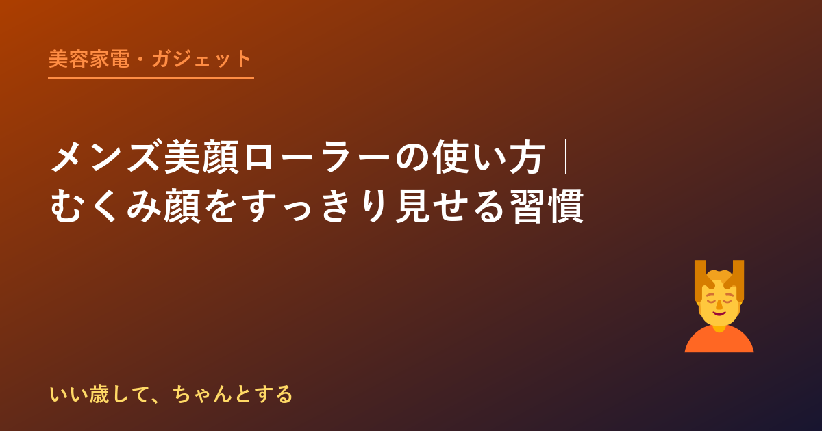 メンズ美顔ローラーの使い方｜むくみ顔をすっきり見せる習慣