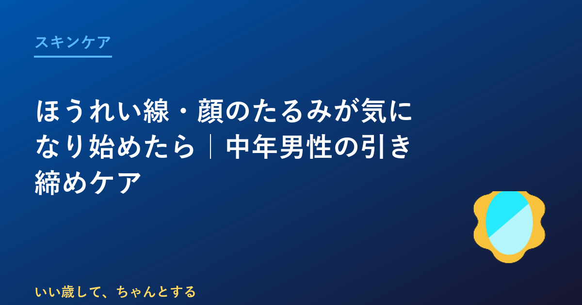 ほうれい線・顔のたるみが気になり始めたら｜中年男性の引き締めケア